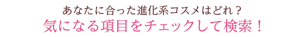 あなたに合った美容液はどれ？気になる項目をチェックして検索！